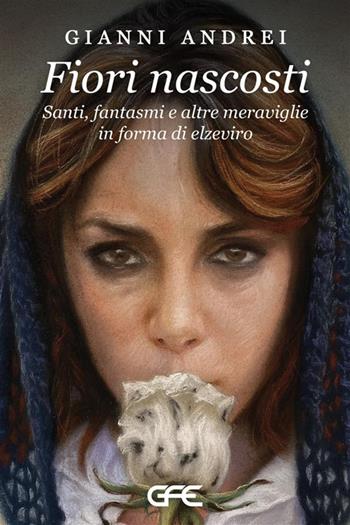 Fiori nascosti. Santi, fantasmi e altre meraviglie in forma di elzeviro - Gianni Andrei - Libro GFE 2024 | Libraccio.it