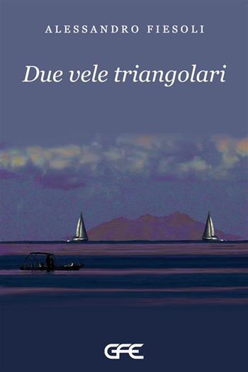 Due vele triangolari - Alessandro Fiesoli - Libro GFE 2024, Luce d'autore | Libraccio.it