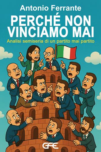 Perchè non vinciamo mai. Analisi semiseria di un partito mai partito - Antonio Ferrante - Libro GFE 2025 | Libraccio.it