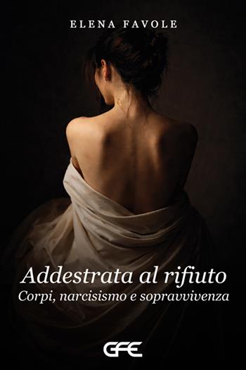 Addestrata al rifiuto. Corpi, narcisismoo e sopravvivenza - Elena Favole - Libro GFE 2026, Luce d'autore | Libraccio.it