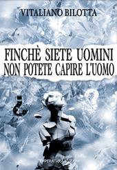 Finché siete uomini non potete capire l'uomo