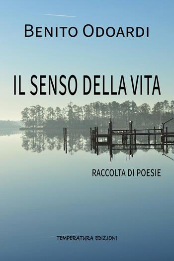 Il senso della vita - Benito Odoardi - Libro Temperatura Edizioni 2023 | Libraccio.it