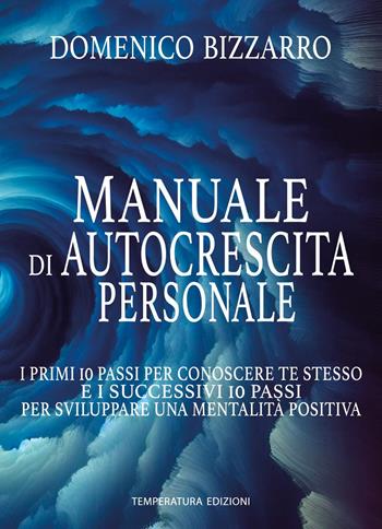 Manuale di autocrescita personale. I primi 10 passi per conoscere te stesso e i successivi 10 passi per sviluppare una mentalità positiva - Domenico Bizzarro - Libro Temperatura Edizioni 2024 | Libraccio.it
