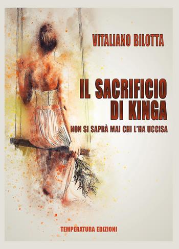 Il sacrificio di Kinga. Non si saprà mai chi l'ha uccisa - Vitaliano Bilotta - Libro Temperatura Edizioni 2025 | Libraccio.it
