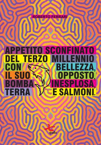 Appetito sconfinato del terzo millennio con bellezza, il suo opposto, bomba inesplosa, terra e salmoni - Roberto Ferrari - Libro Qudulibri 2024 | Libraccio.it