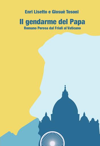 Il gendarme del papa. Romano Perosa dal Friuli al Vaticano - Enri Lisetto, Giosuè Tosoni - Libro Alba Edizioni 2022, Pagine di vita | Libraccio.it