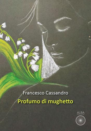 Profumo di mughetto - Francesco Cassandro - Libro Alba Edizioni 2022, Sogni e desideri | Libraccio.it