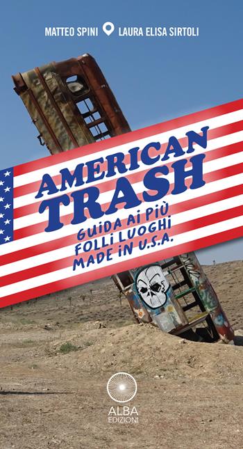 American trash. Guida ai più folli luoghi made in U.S.A. - Matteo Spini, Laura Elisa Sirtoli - Libro Alba Edizioni 2022, Fotoviaggiando | Libraccio.it
