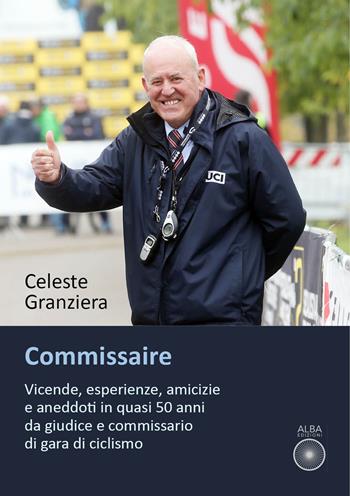 Commissaire. Vicende, esperienze, amicizie e aneddoti in quasi 50 anni da giudice e commissario di gara di ciclismo - Celeste Granziera - Libro Alba Edizioni 2023, Storie a pedali | Libraccio.it