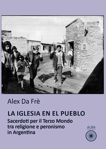La Iglesia en el pueblo. Sacerdoti per il Terzo Mondo tra religione e peronismo in Argentina - Alex Da Frè - Libro Alba Edizioni 2023, La quena | Libraccio.it