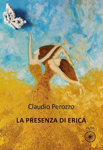 La presenza di Erica - Claudio Perozzo - Libro Alba Edizioni 2023, Sogni e desideri | Libraccio.it