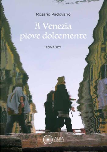 A Venezia piove dolcemente - Rosario Padovano - Libro Alba Edizioni 2024, Sogni e desideri | Libraccio.it