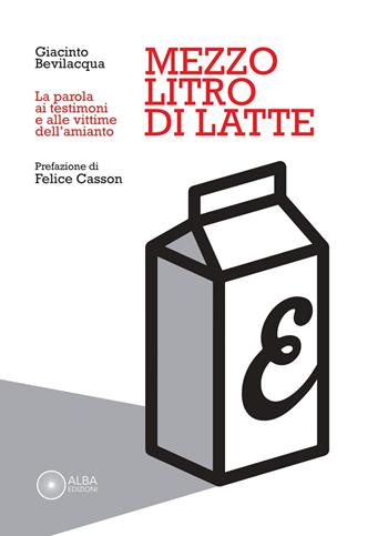 Mezzo litro di latte. La parola ai testimoni e alle vittime dell'amianto - Giacinto Bevilacqua - Libro Alba Edizioni 2024, Pagine di vita | Libraccio.it