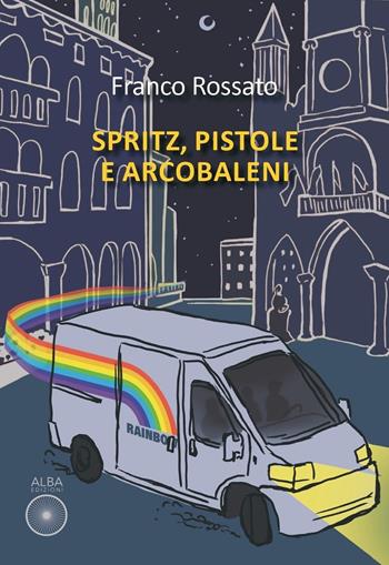 Spritz, pistole e arcobaleni - Franco Rossato - Libro Alba Edizioni 2025, Sogni e desideri | Libraccio.it