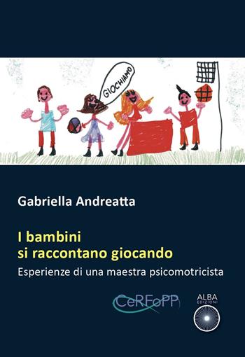 I bambini si raccontano giocando. Esperienze di una maestra psicomotricista - Gabriella Andreatta - Libro Alba Edizioni 2025, Pagine di vita | Libraccio.it