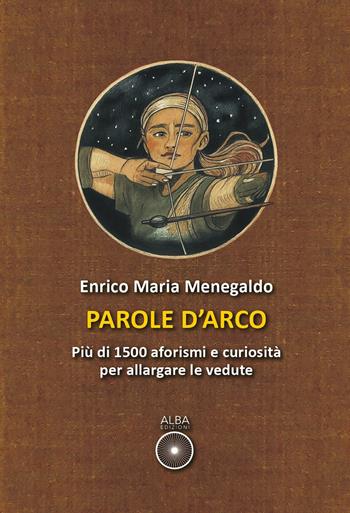 Parole d'arco. Più di 1500 aforismi e curiosità per allargare le vedute - Enrico Maria Menegaldo - Libro Alba Edizioni 2026 | Libraccio.it