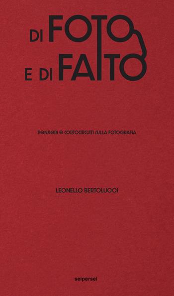 Di foto e di fatto. Pensieri e cortocircuiti sulla fotografia - Leonello Bertolucci - Libro Seipersei 2022, Approfondimenti | Libraccio.it