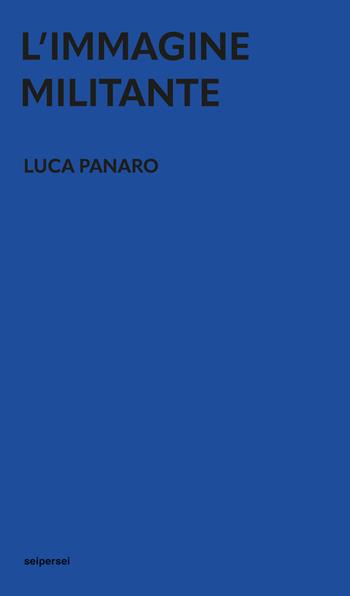 L'immagine militante - Luca Panaro - Libro Seipersei 2023 | Libraccio.it