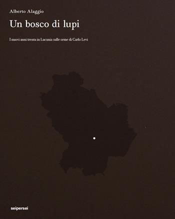 Un bosco di lupi. I nuovi anni trenta in Lucania sulle orme di Carlo Levi - Alberto Alaggio, Franco Arminio, Marcello Pittella - Libro Seipersei 2026, Geografie | Libraccio.it