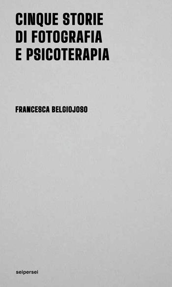 Cinque storie di fotografia e psicoterapia - Francesca Belgiojoso - Libro Seipersei 2026, Approfondimenti | Libraccio.it