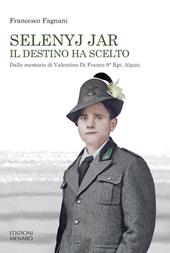 Selenyj Jar. Il destino ha scelto. Dalle memorie di Valentino Di Franco 9° Rgt. Alpini