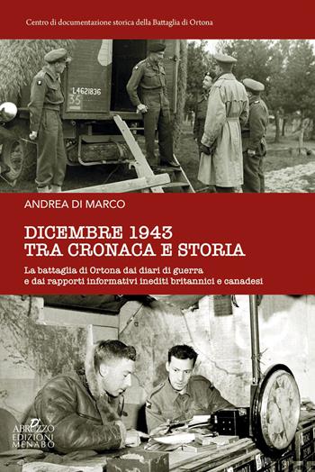 Dicembre 1943 tra cronaca e storia. La battaglia di Ortona dai diari di guerra e dai rapporti informativi inediti britannici e canadesi - Andrea Di Marco - Libro Menabò 2023 | Libraccio.it