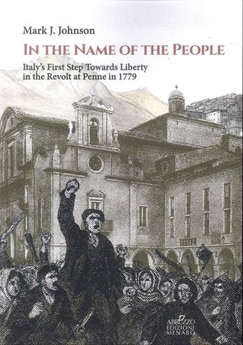 In the name of the people. Italy's first step towards liberty in the revolt at Penne in 1779 - Mark J. Johnson - Libro Menabò 2025 | Libraccio.it