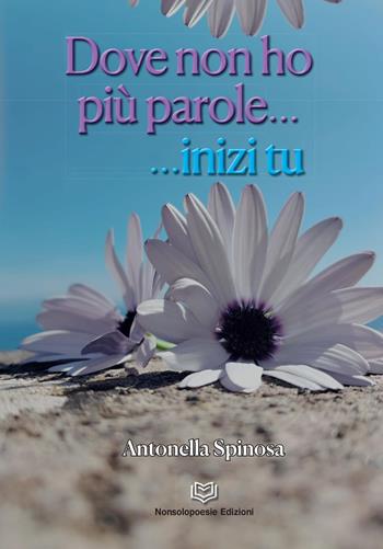 Dove non ho più parole...inizi tu - Antonella Spinosa - Libro Nonsolopoesie 2023 | Libraccio.it
