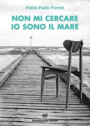 Non mi cercare...io sono il mare - Pablo Paolo Peretti - Libro Nonsolopoesie 2024 | Libraccio.it