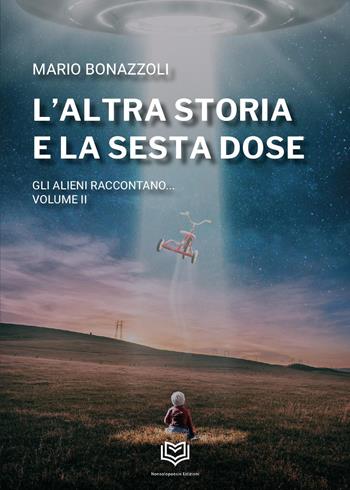 L'altra storia e la sesta dose. Gli alieni raccontano. Vol. 2 - Mario Bonazzoli - Libro Nonsolopoesie 2024 | Libraccio.it