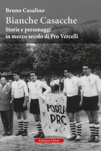 Bianche Casacche. Storie e personaggi in mezzo secolo di Pro Vercelli - Bruno Casalino - Libro Edizioni Effedì 2022 | Libraccio.it