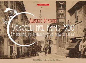 Vercelli nel primo '900. Le notizie, le immagini e la vita in città - Alberto Bertone - Libro Edizioni Effedì 2023 | Libraccio.it
