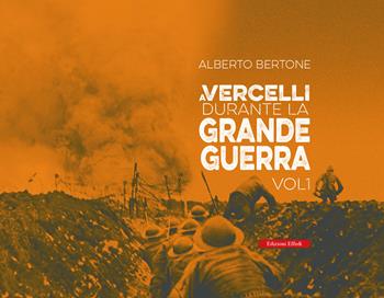 A Vercelli durante la Grande Guerra. Vol. 1 - Alberto Bertone - Libro Edizioni Effedì 2024 | Libraccio.it