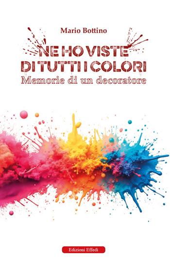 Ne ho viste di tutti i colori. Memorie di un decoratore - Mario Bottino - Libro Edizioni Effedì 2025 | Libraccio.it