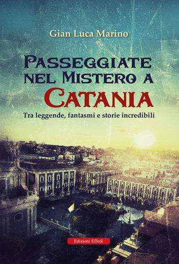 Passeggiate nel mistero a Catania. Tra leggende, fantasmi e storie incredibili - Gian Luca Marino - Libro Edizioni Effedì 2025 | Libraccio.it
