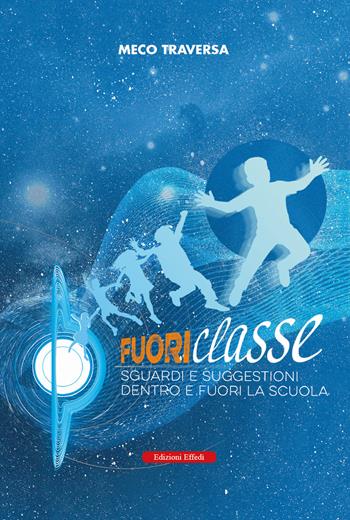 Fuoriclasse. Sguardi e suggestioni fuori e dentro la scuola - Meco Traversa - Libro Edizioni Effedì 2025 | Libraccio.it