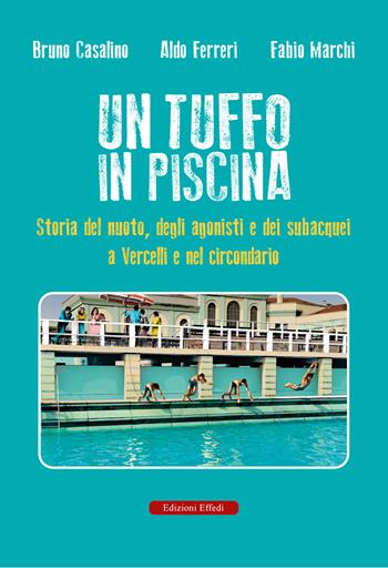 Un tuffo in piscina. Storia del nuoto, degli agonisti e dei subacquei a Vercelli e nel circondario  - Libro Edizioni Effedì 2025 | Libraccio.it