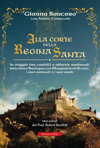 Alla corte della regina santa. In viaggio tra castelli e abbazie medievali della Gran Bretagna con Margherita di Scozia, i suoi antenati e i suoi eredi - Gianna Baucero, Andrea Candellone - Libro Edizioni Effedì 2026 | Libraccio.it