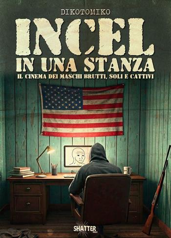Incel in una stanza. Il cinema dei maschi brutti, soli e cattivi - Dikotomiko - Libro Shatter 2025, Cinema | Libraccio.it