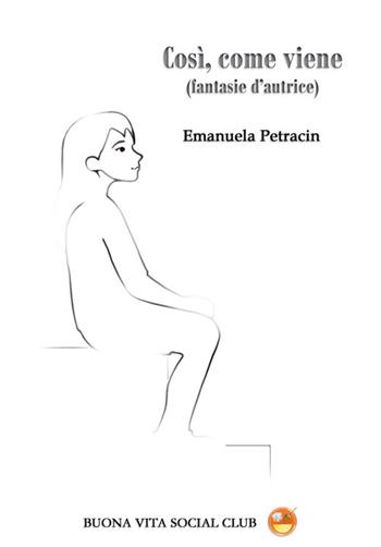 Così, come viene (fantasie d'autrice). Nuova ediz. - Emanuela Petracin - Libro Buona Vita Social Club 2023 | Libraccio.it