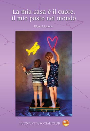 La mia casa è il cuore, il mio posto nel mondo - Elena Lionello - Libro Buona Vita Social Club 2023 | Libraccio.it