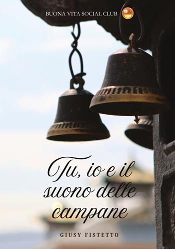 Tu, io e il suono delle campane. Nuova ediz. - Giusy Fistetto - Libro Buona Vita Social Club 2024 | Libraccio.it