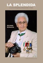 La splendida. La prima fotografa professionista in Italia. Ediz. illustrata