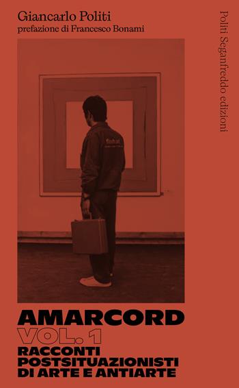 Amarcord. Vol. 1: Racconti postsituazionisti di arte e antiarte - Giancarlo Politi - Libro Politi Seganfreddo Edizioni 2023 | Libraccio.it