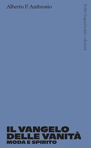 Il vangelo delle vanità. Moda e spirito - Alberto F. Ambrosio - Libro Politi Seganfreddo Edizioni 2023 | Libraccio.it