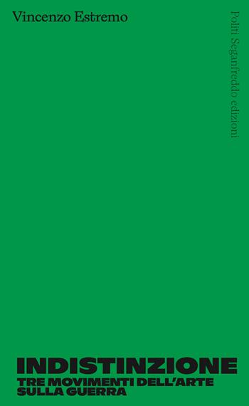 Indistinzione. Tre movimenti dell'arte sulla guerra - Vincenzo Estremo - Libro Politi Seganfreddo Edizioni 2023 | Libraccio.it