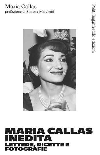 Maria Callas inedita. Lettere, ricette e fotografie - Maria Callas - Libro Politi Seganfreddo Edizioni 2023 | Libraccio.it
