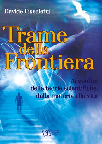 Trame della frontiera. Ai confini delle teorie scientifiche, dalla materia alla vita - Davide Fiscaletti - Libro Mondo Nuovo 2023 | Libraccio.it