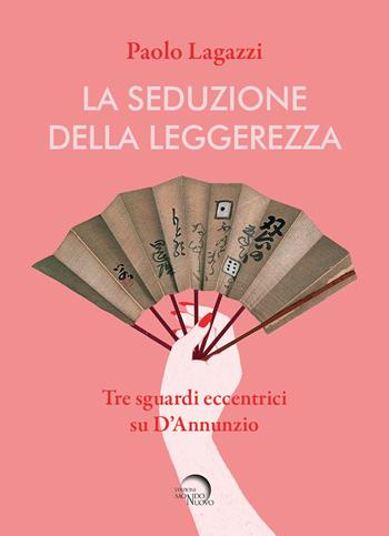 La seduzione della leggerezza. Tre sguardi eccentrici su D'Annunzio - Paolo Lagazzi - Libro Mondo Nuovo 2023, Pigmalione. Arte e altre seduzioni | Libraccio.it