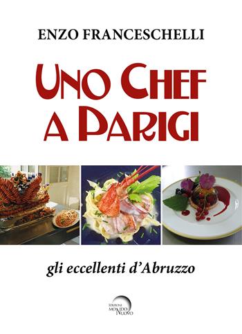 Uno chef a Parigi. Gli eccellenti d'Abruzzo - Enzo Franceschelli - Libro Mondo Nuovo 2023, L' arte in cucina | Libraccio.it
